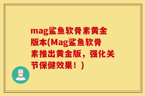 mag鲨鱼软骨素黄金版本(Mag鲨鱼软骨素推出黄金版,强化关节保健效果!) mag鲨鱼软骨素黄金版本(Mag鲨鱼软骨素推出黄金版,强化关节保健效果!)