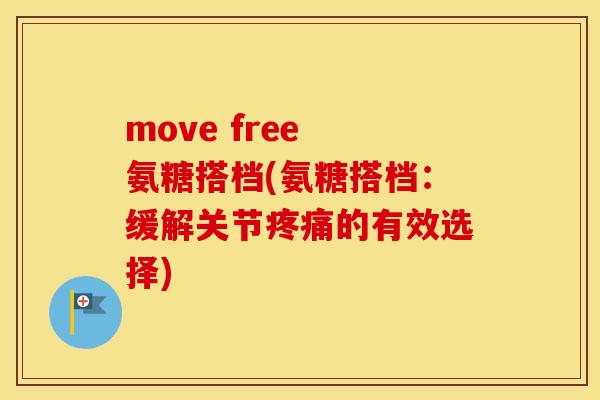 move free 氨糖搭档(氨糖搭档:缓解关节的有效选择) move free 氨糖搭档(氨糖搭档:缓解关节的有效选择)