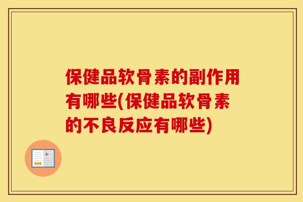 保健品软骨素的副作用有哪些(保健品软骨素的不良反应有哪些) 保健品软骨素的副作用有哪些(保健品软骨素的不良反应有哪些)