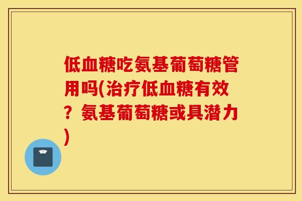 低吃氨基葡萄糖管用吗(低有效？氨基葡萄糖或具潜力)