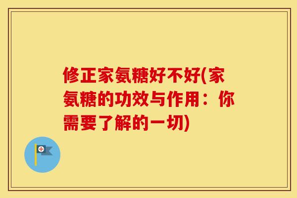 修正家氨糖好不好(家氨糖的功效与作用:你需要了解的一切) 修正家氨糖好不好(家氨糖的功效与作用:你需要了解的一切)