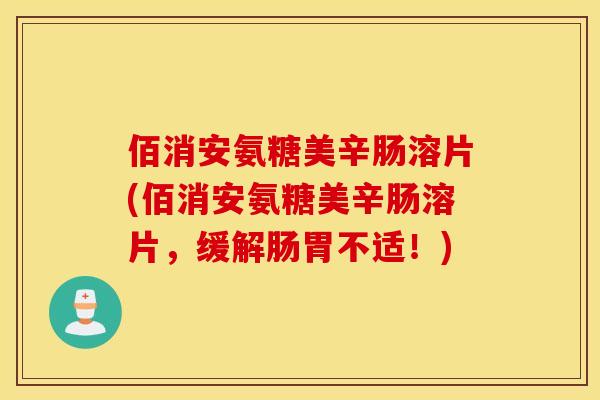 佰消安氨糖美辛肠溶片(佰消安氨糖美辛肠溶片,缓解肠胃不适!) 佰消安氨糖美辛肠溶片(佰消安氨糖美辛肠溶片,缓解肠胃不适!)
