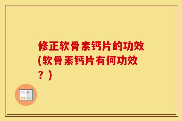 修正软骨素钙片的功效(软骨素钙片有何功效?) 修正软骨素钙片的功效(软骨素钙片有何功效?)