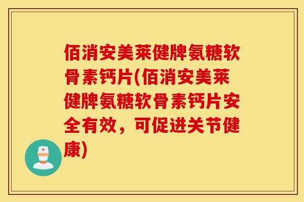 佰消安美莱健牌氨糖软骨素钙片(佰消安美莱健牌氨糖软骨素钙片安全有效,可促进关节健康) 佰消安美莱健牌氨糖软骨素钙片(佰消安美莱健牌氨糖软骨素钙片安全有效,可促进关节健康)