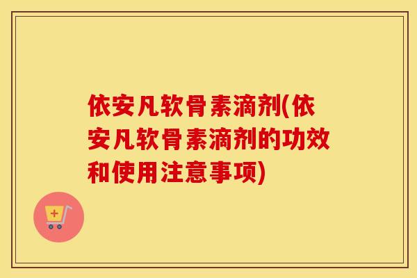 依安凡软骨素滴剂(依安凡软骨素滴剂的功效和使用注意事项) 依安凡软骨素滴剂(依安凡软骨素滴剂的功效和使用注意事项)