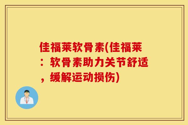 佳福莱软骨素(佳福莱:软骨素助力关节舒适,缓解运动损伤) 佳福莱软骨素(佳福莱:软骨素助力关节舒适,缓解运动损伤)