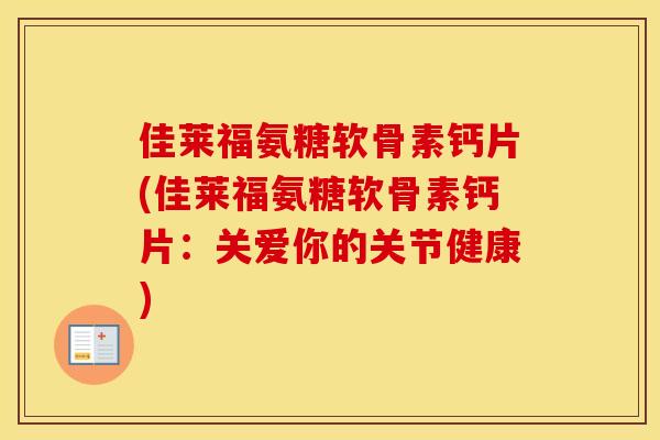 佳莱福氨糖软骨素钙片(佳莱福氨糖软骨素钙片：关爱你的关节健康)