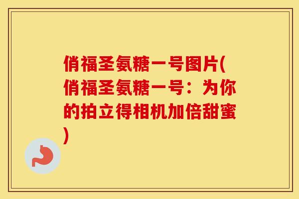 俏福圣氨糖一号图片(俏福圣氨糖一号:为你的拍立得相机加倍甜蜜) 俏福圣氨糖一号图片(俏福圣氨糖一号:为你的拍立得相机加倍甜蜜)