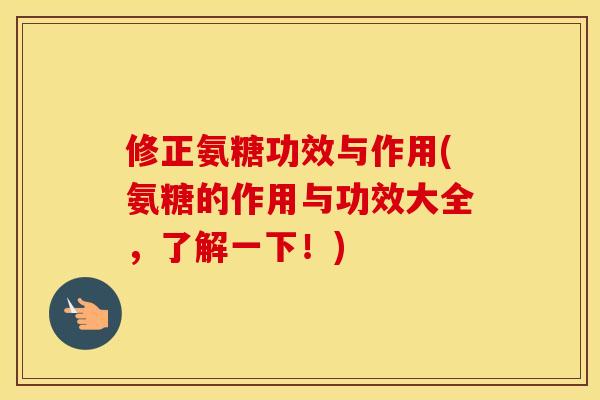 修正氨糖功效与作用(氨糖的作用与功效大全,了解一下!) 修正氨糖功效与作用(氨糖的作用与功效大全,了解一下!)