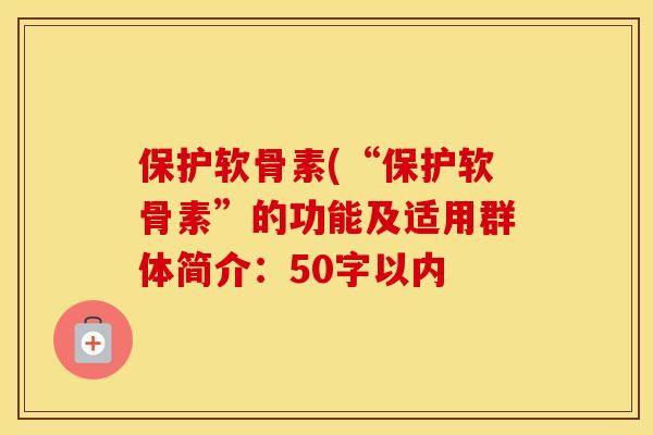 保护软骨素(“保护软骨素”的功能及适用群体简介：50字以内