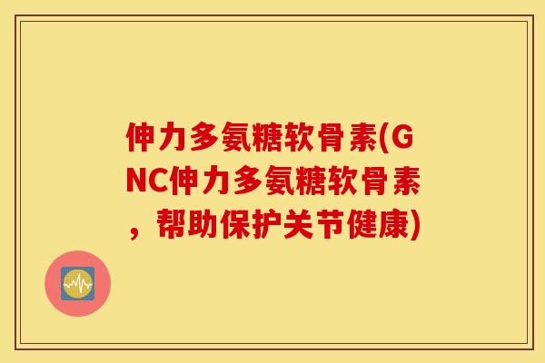 伸力多氨糖软骨素(GNC伸力多氨糖软骨素,帮助保护关节健康) 伸力多氨糖软骨素(GNC伸力多氨糖软骨素,帮助保护关节健康)