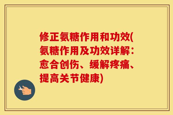 修正氨糖作用和功效(氨糖作用及功效详解:愈合创伤、缓解、提高关节健康) 修正氨糖作用和功效(氨糖作用及功效详解:愈合创伤、缓解、提高关节健康)