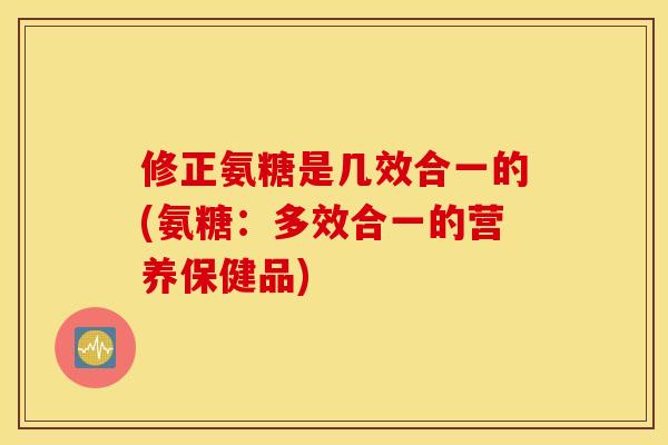 修正氨糖是几效合一的(氨糖：多效合一的营养保健品)