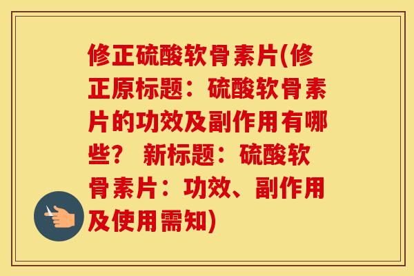 修正硫酸软骨素片(修正原标题:硫酸软骨素片的功效及副作用有哪些? 新标题:硫酸软骨素片:功效、副作用及使用需知) 修正硫酸软骨素片(修正原标题:硫酸软骨素片的功效及副作用有哪些? 新标题:硫酸软骨素片:功效、副作用及使用需知)