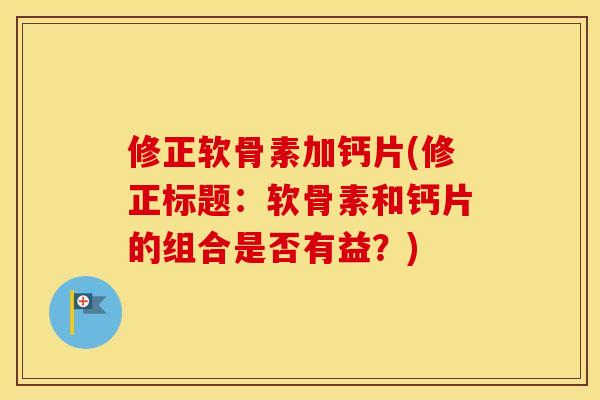 修正软骨素加钙片(修正标题：软骨素和钙片的组合是否有益？)