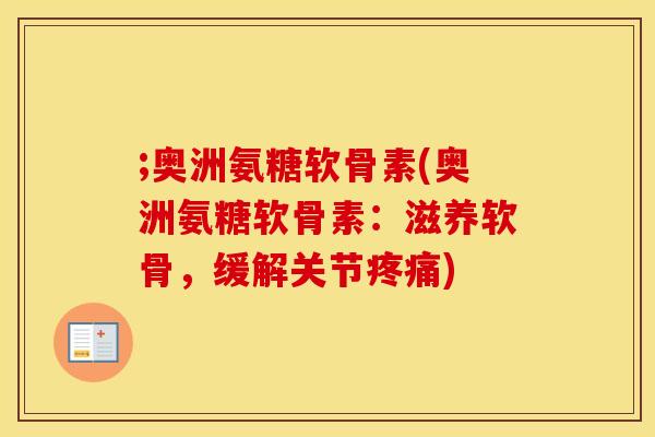 ;奥洲氨糖软骨素(奥洲氨糖软骨素：滋养软骨，缓解关节)