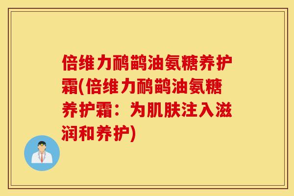 倍维力鸸鹋油氨糖养护霜(倍维力鸸鹋油氨糖养护霜:为注入滋润和养护) 倍维力鸸鹋油氨糖养护霜(倍维力鸸鹋油氨糖养护霜:为注入滋润和养护)