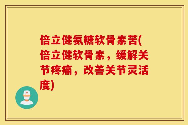 倍立健氨糖软骨素苦(倍立健软骨素,缓解关节,改善关节灵活度) 倍立健氨糖软骨素苦(倍立健软骨素,缓解关节,改善关节灵活度)