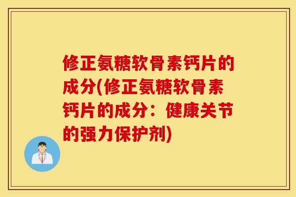 修正氨糖软骨素钙片的成分(修正氨糖软骨素钙片的成分:健康关节的强力保护剂) 修正氨糖软骨素钙片的成分(修正氨糖软骨素钙片的成分:健康关节的强力保护剂)