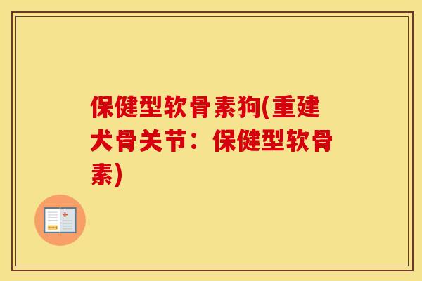 保健型软骨素狗(重建犬骨关节:保健型软骨素) 保健型软骨素狗(重建犬骨关节:保健型软骨素)
