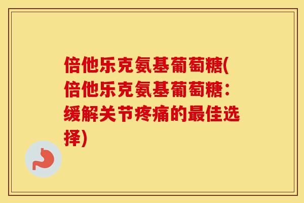 倍他乐克氨基葡萄糖(倍他乐克氨基葡萄糖：缓解关节的佳选择)
