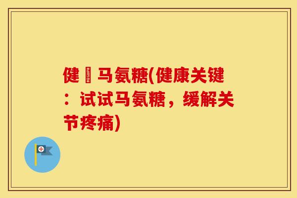 健亇马氨糖(健康关键:试试马氨糖,缓解关节) 健亇马氨糖(健康关键:试试马氨糖,缓解关节)