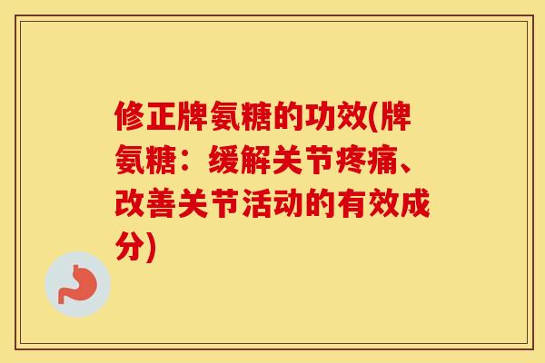 修正牌氨糖的功效(牌氨糖:缓解关节、改善关节活动的有效成分) 修正牌氨糖的功效(牌氨糖:缓解关节、改善关节活动的有效成分)