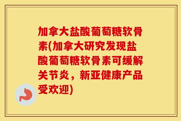 加拿大盐酸葡萄糖软骨素(加拿大研究发现盐酸葡萄糖软骨素可缓解,新产品受欢迎) 加拿大盐酸葡萄糖软骨素(加拿大研究发现盐酸葡萄糖软骨素可缓解,新产品受欢迎)
