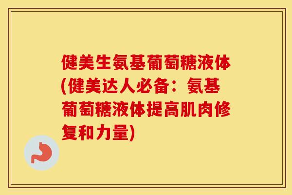 健美生氨基葡萄糖液体(健美达人必备:氨基葡萄糖液体提高肌肉修复和力量) 健美生氨基葡萄糖液体(健美达人必备:氨基葡萄糖液体提高肌肉修复和力量)