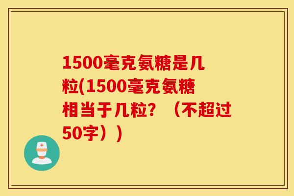 1500毫克氨糖是几粒(1500毫克氨糖相当于几粒？（不超过50字）)