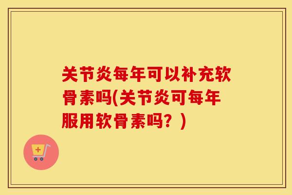 每年可以补充软骨素吗(可每年服用软骨素吗？)