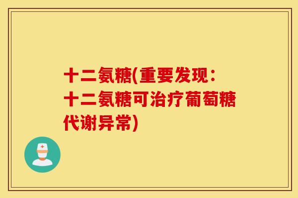 十二氨糖(重要发现：十二氨糖可葡萄糖代谢异常)