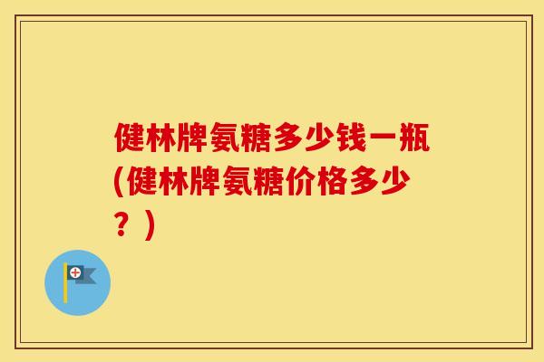 健林牌氨糖多少钱一瓶(健林牌氨糖价格多少?) 健林牌氨糖多少钱一瓶(健林牌氨糖价格多少?)