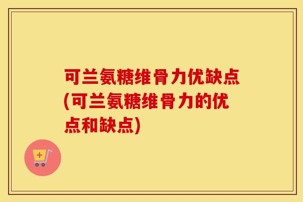 可兰氨糖维骨力优缺点(可兰氨糖维骨力的优点和缺点) 可兰氨糖维骨力优缺点(可兰氨糖维骨力的优点和缺点)