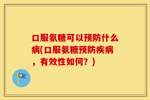 口服氨糖可以什么(口服氨糖,有效性如何?) 口服氨糖可以什么(口服氨糖,有效性如何?)