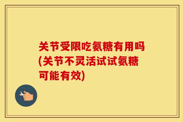 关节受限吃氨糖有用吗(关节不灵活试试氨糖可能有效) 关节受限吃氨糖有用吗(关节不灵活试试氨糖可能有效)