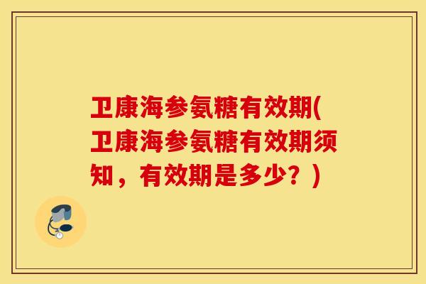 卫康海参氨糖有效期(卫康海参氨糖有效期须知,有效期是多少?) 卫康海参氨糖有效期(卫康海参氨糖有效期须知,有效期是多少?)