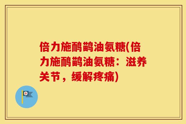 倍力施鸸鹋油氨糖(倍力施鸸鹋油氨糖:滋养关节,缓解) 倍力施鸸鹋油氨糖(倍力施鸸鹋油氨糖:滋养关节,缓解)
