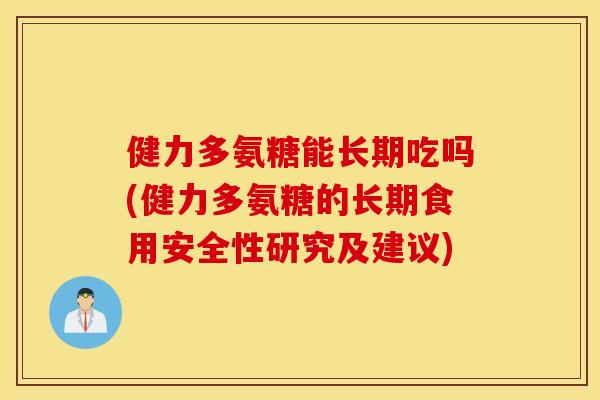 健力多氨糖能长期吃吗(健力多氨糖的长期食用安全性研究及建议) 健力多氨糖能长期吃吗(健力多氨糖的长期食用安全性研究及建议)