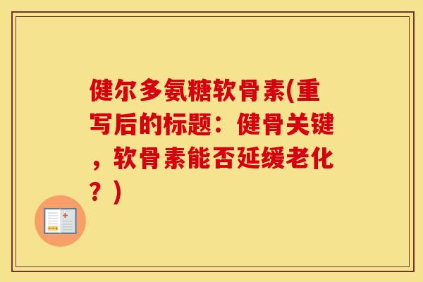 健尔多氨糖软骨素(重写后的标题:健骨关键,软骨素能否延缓老化?) 健尔多氨糖软骨素(重写后的标题:健骨关键,软骨素能否延缓老化?)