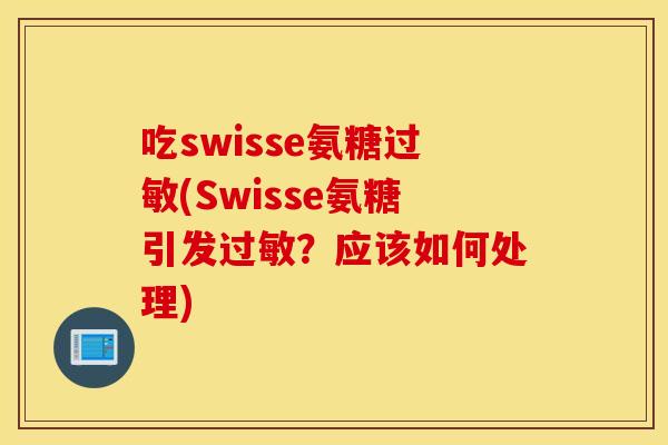 吃swisse氨糖(Swisse氨糖引发?应该如何处理) 吃swisse氨糖(Swisse氨糖引发?应该如何处理)
