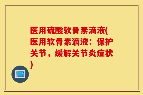 医用硫酸软骨素滴液(医用软骨素滴液：保护关节，缓解关节状)