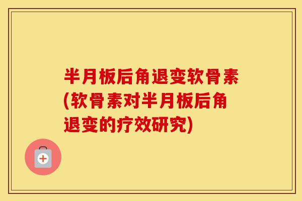 后角退变软骨素(软骨素对后角退变的疗效研究) 后角退变软骨素(软骨素对后角退变的疗效研究)