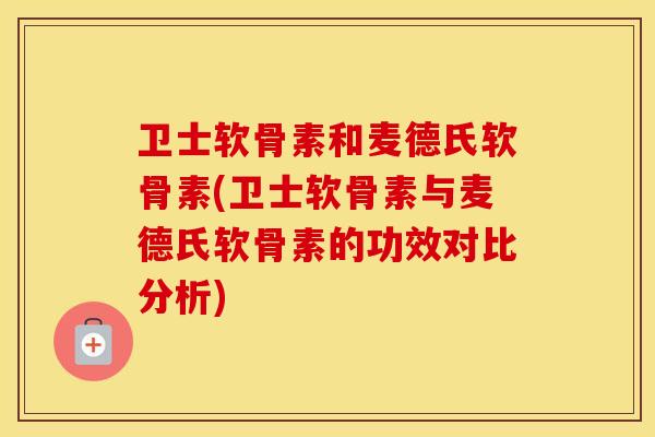 卫士软骨素和麦德氏软骨素(卫士软骨素与麦德氏软骨素的功效对比分析) 卫士软骨素和麦德氏软骨素(卫士软骨素与麦德氏软骨素的功效对比分析)