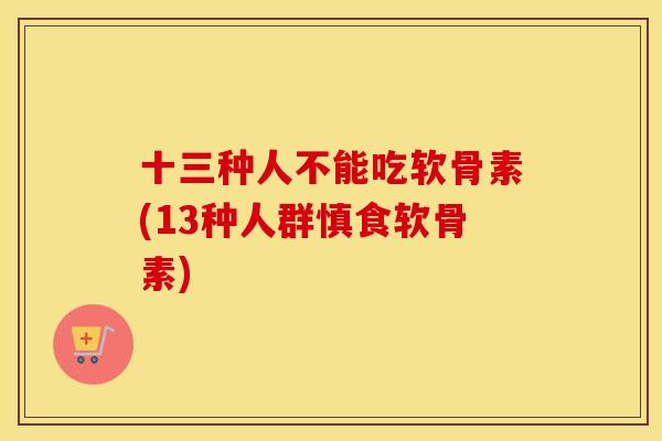 十三种人不能吃软骨素(13种人群慎食软骨素) 十三种人不能吃软骨素(13种人群慎食软骨素)