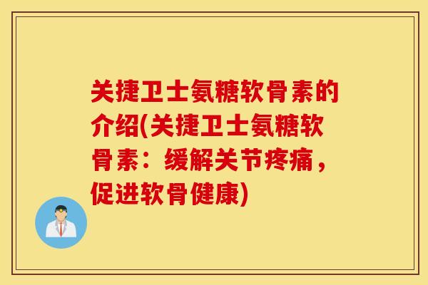 关捷卫士氨糖软骨素的介绍(关捷卫士氨糖软骨素:缓解关节,促进软骨健康) 关捷卫士氨糖软骨素的介绍(关捷卫士氨糖软骨素:缓解关节,促进软骨健康)