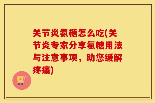 氨糖怎么吃(专家分享氨糖用法与注意事项,助您缓解) 氨糖怎么吃(专家分享氨糖用法与注意事项,助您缓解)