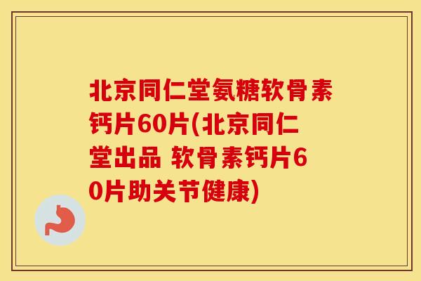北京同仁堂氨糖软骨素钙片60片(北京同仁堂出品 软骨素钙片60片助关节健康) 北京同仁堂氨糖软骨素钙片60片(北京同仁堂出品 软骨素钙片60片助关节健康)