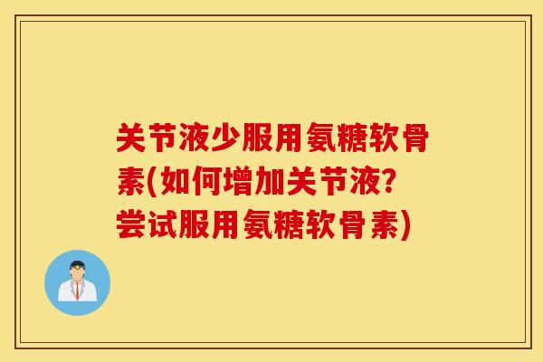 关节液少服用氨糖软骨素(如何增加关节液？尝试服用氨糖软骨素)