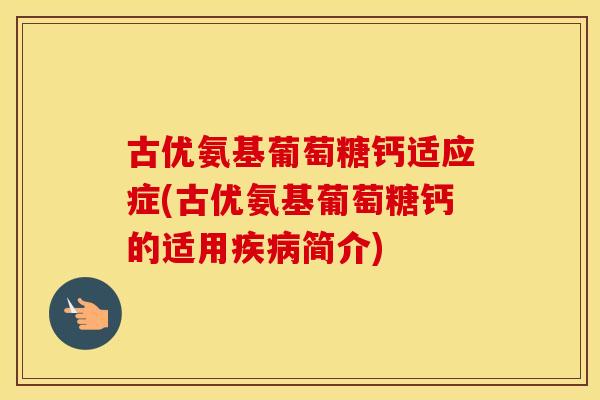 古优氨基葡萄糖钙适应症(古优氨基葡萄糖钙的适用简介)